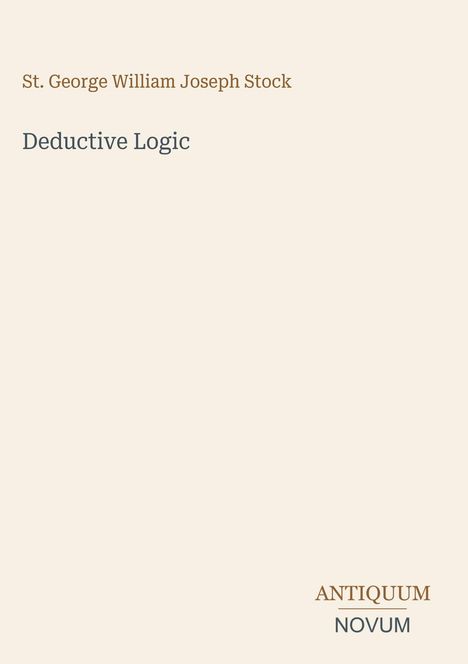 Titel: Deductive Logic. Autor: St. George William Joseph Stock. Unten Logo: ANTIQUUM NOVUM. Schlichtes Design auf beigem Hintergrund.