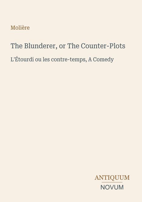 Molière, The Blunderer, or The Counter-Plots, L'Étourdi ou les contre-temps, A Comedy. Antiquum Novum Logo unten rechts.