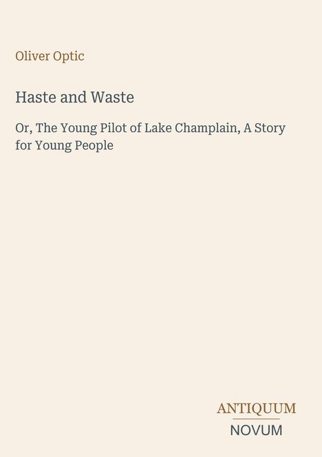 Oliver Optic. Titel: Haste and Waste. Untertitel: The Young Pilot of Lake Champlain, A Story for Young People. Unten: ANTIQUUM NOVUM.