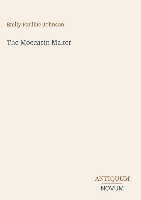 „Emily Pauline Johnson“, „The Moccasin Maker“; unten rechts „ANTIQUM NOVUM“. Schlichte, beige Gestaltung.