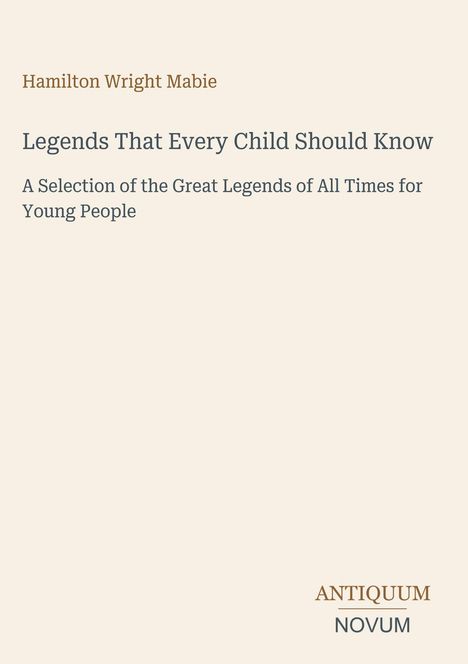 Titel: "Legends That Every Child Should Know". Untertitel: "A Selection of the Great Legends of All Times for Young People". Oben: "Hamilton Wright Mabie". Unten: "ANTIQUM NOVUM".