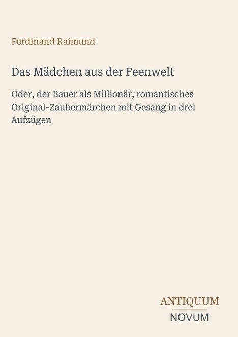 Ferdinand Raimund, "Das Mädchen aus der Feenwelt". Logo unten rechts: ANTIQUUM NOVUM. Beiger Hintergrund.
