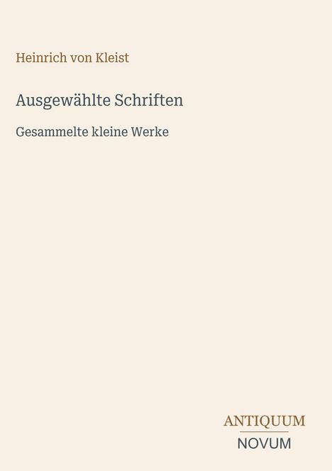 Text: Heinrich von Kleist, Ausgewählte Schriften, Gesammelte kleine Werke, ANTIQUUM NOVUM. Schlichte, elegante Buchcovergestaltung.