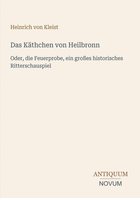 „Das Käthchen von Heilbronn“ von Heinrich von Kleist. Untertitel: historisches Ritterschauspiel. Unten Logo: ANTIQUUM NOVUM.