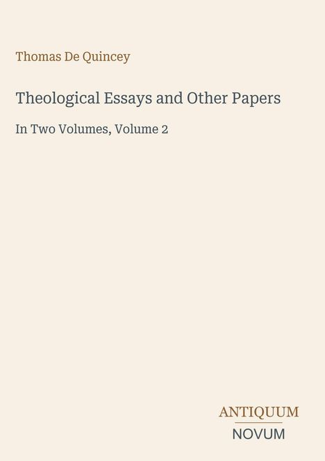 Oben steht „Thomas De Quincey“, darunter „Theological Essays and Other Papers“, „In Two Volumes, Volume 2“. Unten „ANTIQUM NOVUM“. Beige Hintergrund.