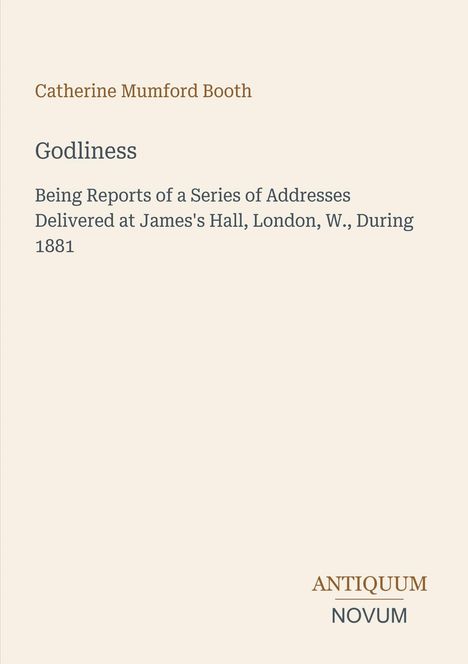 Catherine Mumford Booth, "Godliness", Berichte von Reden 1881 in London. Unten links "ANTIQUM NOVUM". Beigefarbener Hintergrund.