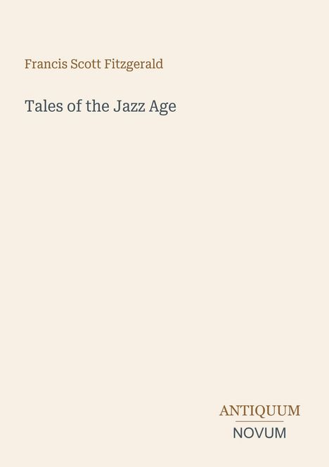 Oben steht "Francis Scott Fitzgerald". Darunter "Tales of the Jazz Age" in größerer Schrift. Unten rechts "ANTIQUM NOVUM".
