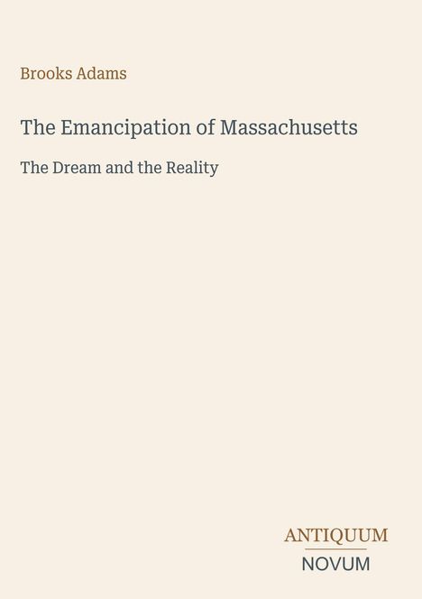 Brooks Adams, The Emancipation of Massachusetts, The Dream and the Reality. Unten rechts das Logo ANTIQUUM NOVUM.