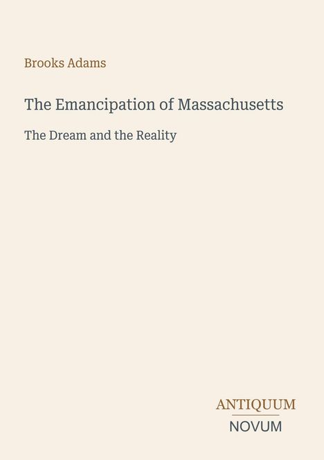 Brooks Adams: The Emancipation of Massachusetts, The Dream and the Reality. Unten rechts steht "ANTIQUM NOVUM".