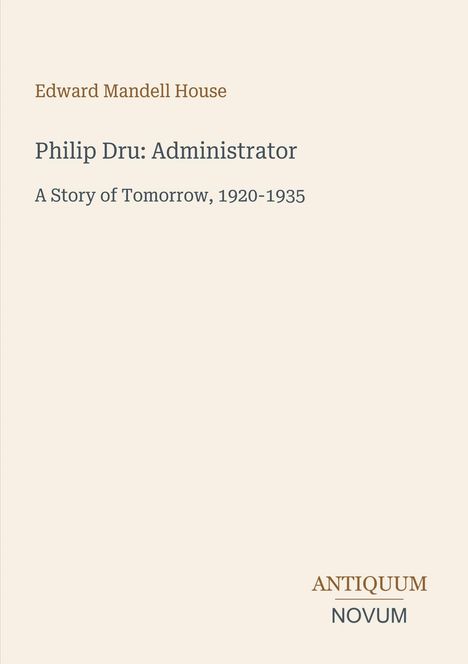 Text: "Edward Mandell House, Philip Dru: Administrator, A Story of Tomorrow, 1920-1935." Unten steht "ANTIQUM NOVUM".
