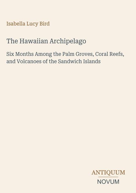 Titel: "The Hawaiian Archipelago", Autor: Isabella Lucy Bird. Logo unten: ANTIQUUM NOVUM. Hintergrund in hellem Beige.