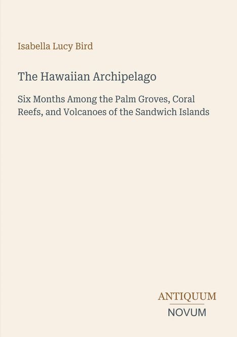 Text: "Isabella Lucy Bird, The Hawaiian Archipelago, Six Months Among the Palm Groves, Coral Reefs, and Volcanoes of the Sandwich Islands." Am unteren Rand: "ANTIQUM NOVUM". Beiger Hintergrund.