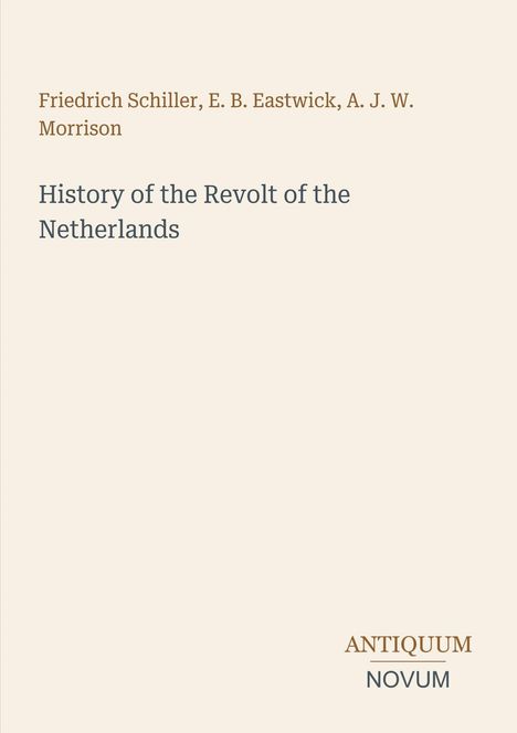 Friedrich Schiller, E. B. Eastwick, A. J. W. Morrison. History of the Revolt of the Netherlands. Unten rechts: ANTIQUUM NOVUM.