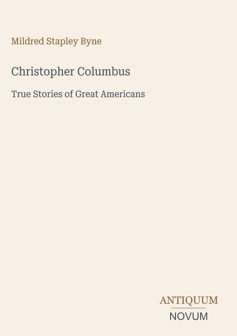 „Mildred Stapley Byne, Christopher Columbus, True Stories of Great Americans.“ Unten rechts steht „ANTIQUM NOVUM“.
