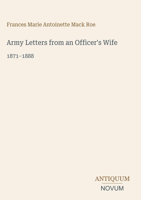 Text: "Frances Marie Antoinette Mack Roe. Army Letters from an Officer's Wife 1871–1888. ANTIQUUM NOVUM." Cremefarbener Hintergrund.