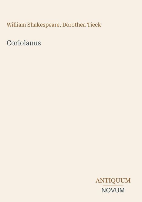 Oben steht "William Shakespeare, Dorothea Tieck". Darunter "Coriolanus". Unten rechts "ANTIQUM NOVUM". Helles Layout.