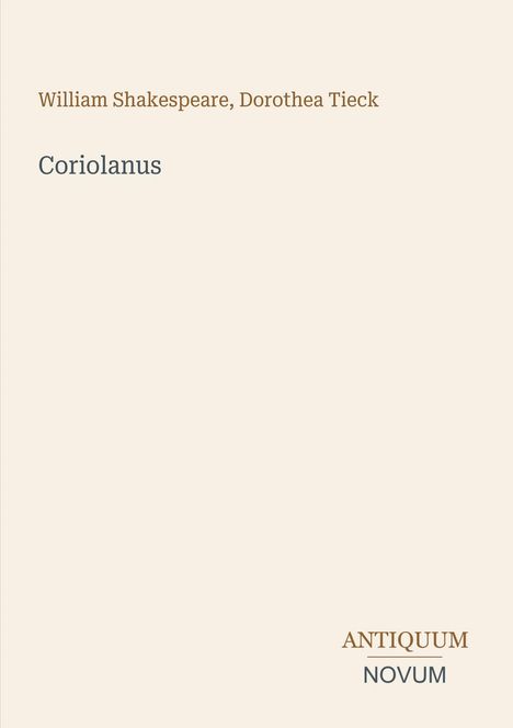 Titel: "Coriolanus". Autoren: William Shakespeare, Dorothea Tieck. Unten rechts: Logo "Antiquum Novum". Beigefarbener Hintergrund.