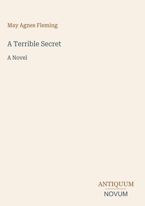 "May Agnes Fleming", "A Terrible Secret", "A Novel", "ANTIQUM NOVUM". Schlichte Gestaltung auf beigem Hintergrund.