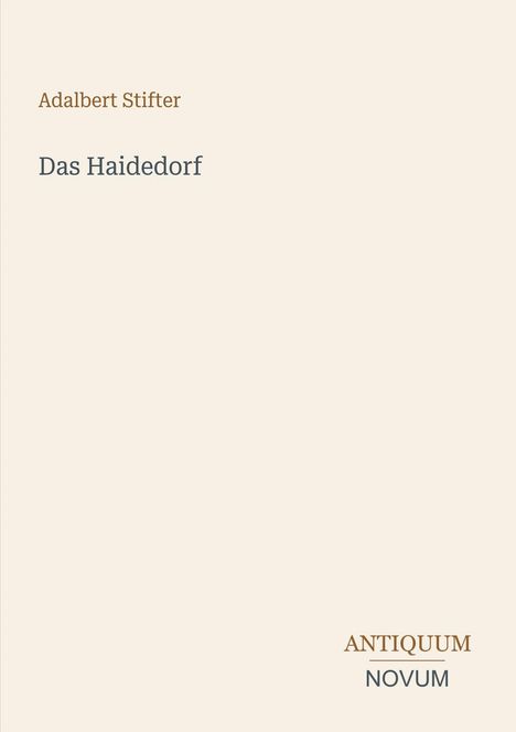 "Adalbert Stifter: Das Haidedorf" steht oben. Unten rechts "ANTIKUM NOVUM" in Braun und Grau auf beigem Hintergrund.