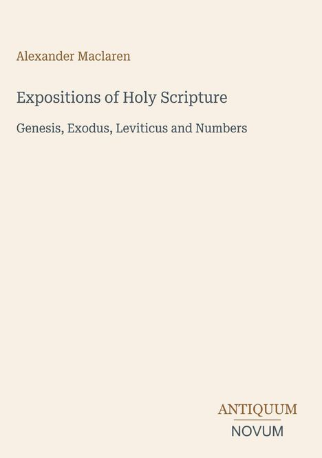 Alexander Maclaren, Expositions of Holy Scripture, Genesis, Exodus, Leviticus and Numbers. Beige Hintergrund.