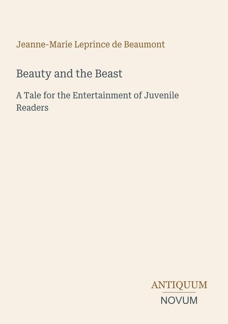 Oben steht "Jeanne-Marie Leprince de Beaumont". Darunter "Beauty and the Beast" und "A Tale for the Entertainment of Juvenile Readers". Unten rechts steht "ANTIQUM NOVUM".