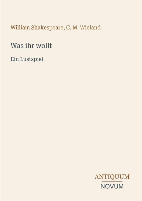 Text in eleganter Schrift: "William Shakespeare, C. M. Wieland. Was ihr wollt. Ein Lustspiel." Unten steht "ANTIQUM NOVUM".