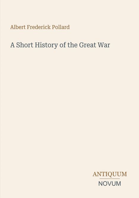 Albert Frederick Pollard, "A Short History of the Great War", Antiquum Novum. Schlichte, helle Gestaltung.