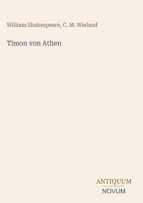 Oben steht "William Shakespeare, C. M. Wieland". Darunter "Timon von Athen". Unten rechts steht "Antiquum Novum". Beige Hintergrund.