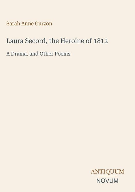 Sarah Anne Curzon, Laura Secord, the Heroine of 1812. A Drama, and Other Poems. Unten rechts: ANTIQUUM NOVUM.