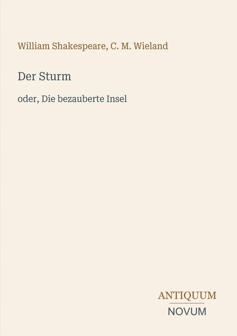Titel: "Der Sturm oder, Die bezauberte Insel." Autoren: William Shakespeare, C. M. Wieland. Unten rechts: "ANTIQUM NOVUM".