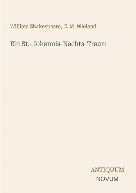 William Shakespeare, C. M. Wieland  
Ein St.-Johannis-Nachts-Traum  
ANTIQUM NOVUM  
Schlichte, beige Hintergrundgestaltung.