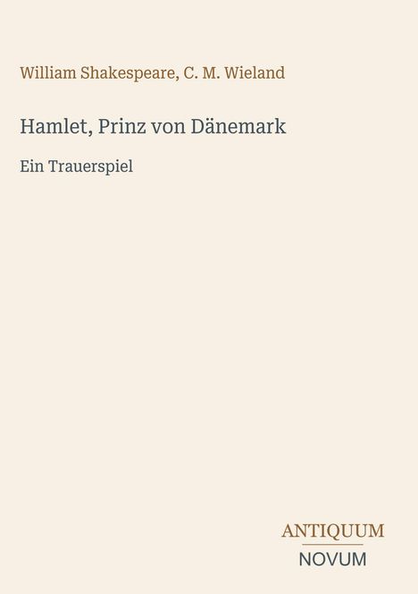 "William Shakespeare, C. M. Wieland. Hamlet, Prinz von Dänemark. Ein Trauerspiel. Logo: ANTIQUUM NOVUM."