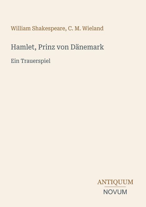 William Shakespeare, C. M. Wieland. Hamlet, Prinz von Dänemark, Ein Trauerspiel. Unten rechts: ANTIQUUM NOVUM.