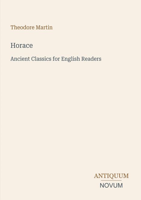 Text: Theodore Martin, Horace, Ancient Classics for English Readers, ANTIQUUM NOVUM. 
Ein minimalistisches Cover-Design.