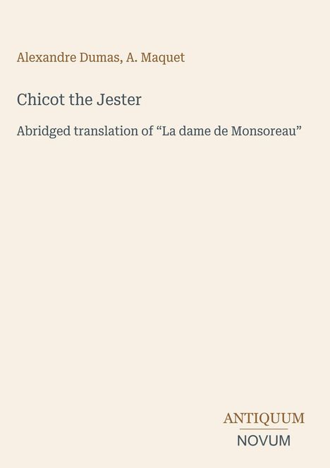 "Alexandre Dumas, A. Maquet - Chicot the Jester. Abridged translation of 'La dame de Monsoreau'. ANTIQUUM NOVUM." Beige Hintergrund.