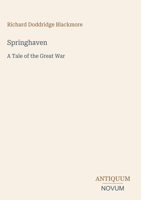 "Richard Doddridge Blackmore. Springhaven. A Tale of the Great War. ANTIQUUM NOVUM." Beige Hintergrund.