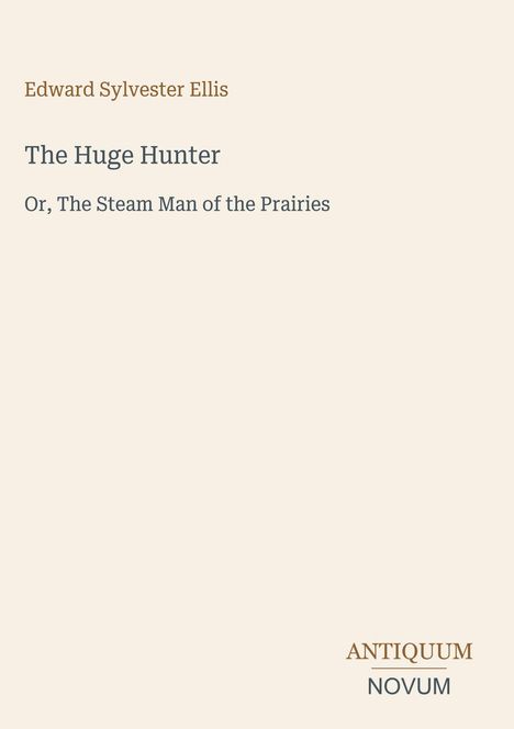 Edward Sylvester Ellis, "The Huge Hunter", darunter "Or, The Steam Man of the Prairies". Unten rechts steht "ANTIQUM NOVUM".
