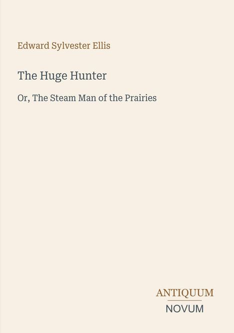 Text: Edward Sylvester Ellis, The Huge Hunter, Or, The Steam Man of the Prairies. Unten rechts: Antiquum Novum. Dezentes Design.