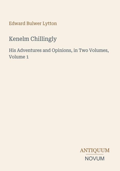 Edward Bulwer Lytton, Kenelm Chillingly: His Adventures and Opinions, in Two Volumes, Volume 1. Logo unten: ANTIQUUM NOVUM.