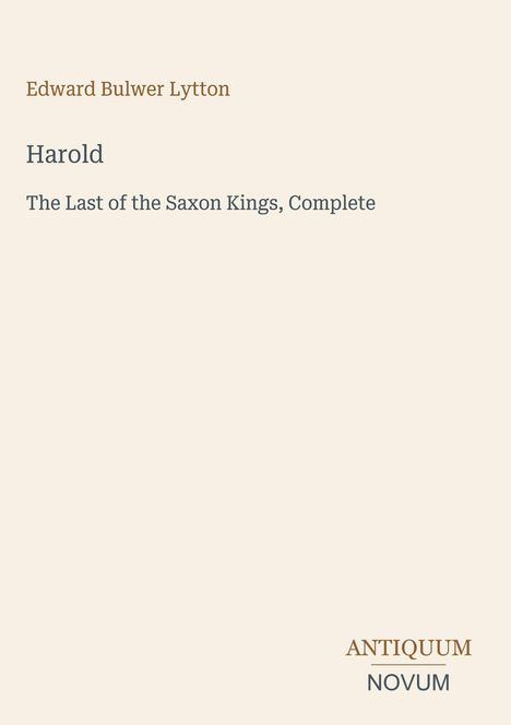 Edward Bulwer Lytton: "Harold, The Last of the Saxon Kings, Complete". Unten rechts ein Logo mit "ANTIQUM" und "NOVUM".