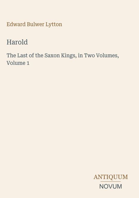 Edward Bulwer Lytton. Harold. The Last of the Saxon Kings, Volume 1. Antiquum Novum Logo. Schlichter, heller Hintergrund.