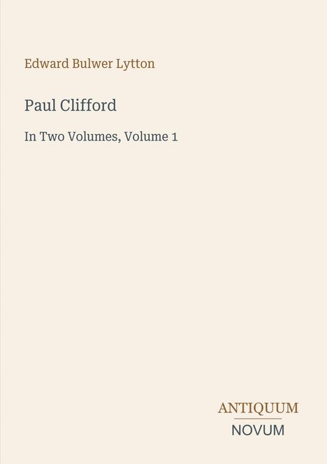 Edward Bulwer Lytton, Paul Clifford, In Two Volumes, Volume 1. Unten rechts: ANTIQUUM NOVUM. Beige Hintergrund.