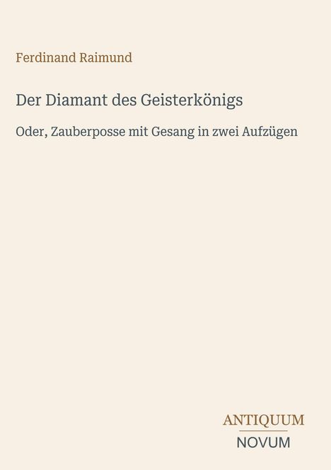 Titel: Der Diamant des Geisterkönigs. Untertitel: Oder, Zauberposse mit Gesang in zwei Aufzügen. Unten: ANTIQUUM NOVUM.