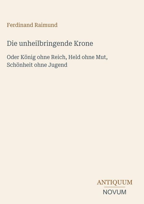 "Die unheilbringende Krone" von Ferdinand Raimund. Unten rechts steht "ANTIQUM NOVUM." Schlichtes, minimalistisches Design.