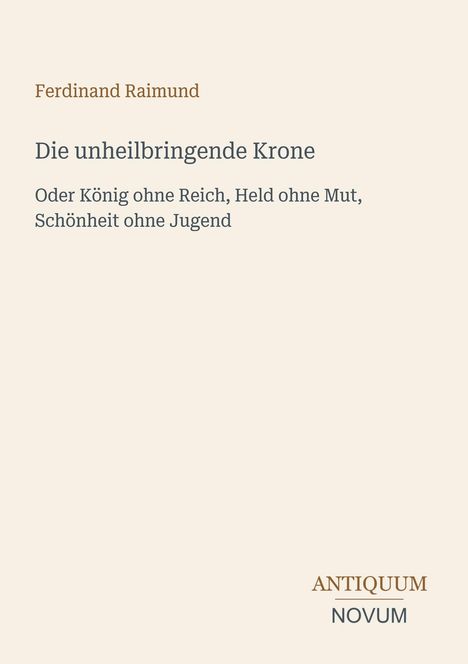 Titel: "Die unheilbringende Krone". Name: Ferdinand Raimund. Unten rechts: Logo "ANTIQUM NOVUM".