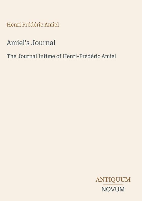 Henri Frédéric Amiel, Amiel's Journal, The Journal Intime of Henri-Frédéric Amiel. Unten rechts: ANTIQUUM NOVUM.