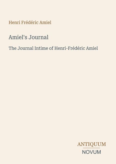 „Henri Frédéric Amiel“, „Amiel's Journal“, „The Journal Intime of Henri-Frédéric Amiel“, „ANTIQUM NOVUM“. Schlichtes Design.
