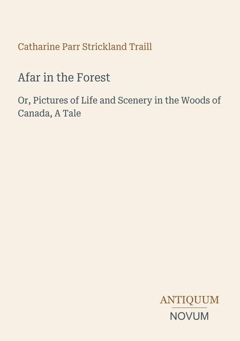 Titel: "Afar in the Forest". Autor: Catharine Parr Strickland Traill. Untertitel: "Or, Pictures of Life and Scenery".