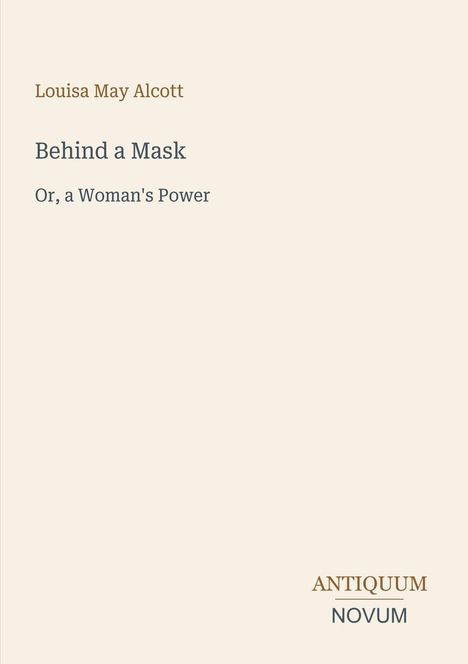 "Behind a Mask: Or, a Woman's Power" von Louisa May Alcott. Unten rechts steht "ANTIQUM NOVUM". Cremefarbener Hintergrund.