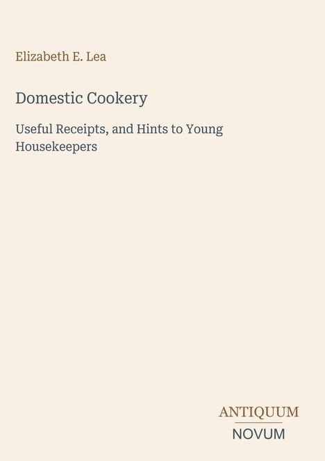Elizabeth E. Lea, Domestic Cookery: Useful Receipts, and Hints to Young Housekeepers. Logo: ANTIQUUM NOVUM.